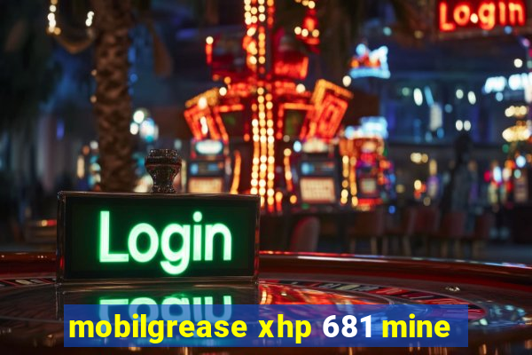 mobilgrease xhp 681 mine